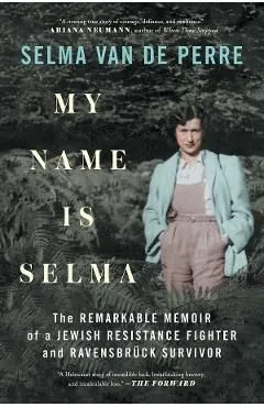 My Name Is Selma: The Remarkable Memoir of a Jewish Resistance Fighter and RavensbrÃ¼ck Survivor