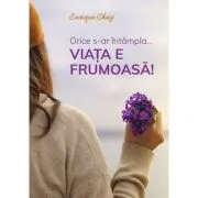 Orice s-ar intampla... viata e frumoasa! de Enrique Chaij