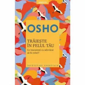 Osho. Traieste in felul tau. Ce inseamna cu adevarat sa fii rebel' Reeditare 2019 de Osho