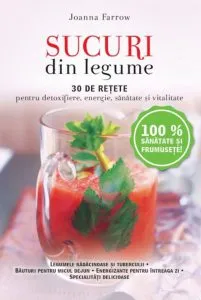 Sucuri din legume. 30 de retete pentru detoxifiere, energie, sanatate si vitalitate de Joanna Farrow