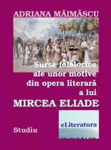 Surse folclorice ale unor motive din opera literara a lui Mircea Eliade de Adriana Maimascu