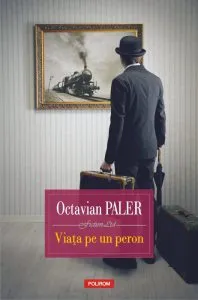 Viata pe un peron (editia 2018) de Octavian Paler