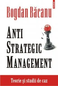 Anti-Strategic Management. Teorie si studii de caz