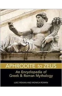 Aphrodite to Zeus: An Encyclopedia of Greek & Roman Mythology