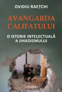 Avangarda Califatului. O istorie intelectuala a jihadismului de Ovidiu Raetchi