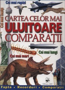 Cartea celor mai uluitoare comparatii. Cei mai rapizi. Cei mai inalti. Cei mai mari. Cei mai lungi