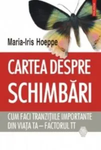 Cartea despre schimbari. Cum faci tranzitiile importante din viata ta - factorul TT de Maria-Iris Hoeppe
