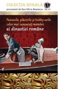 Colectia Regala Vol.15: Pasiunile, placerile si hobby-urile celor mai cunoscuti membri ai dinastiei romane