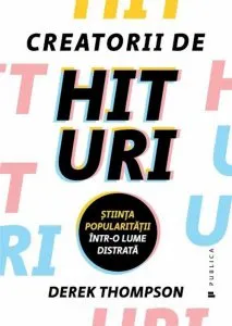 Creatorii de hituri. Stiinta popularizarii intr-o lume distrata de Derek Thompson