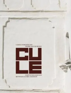 Cule. Casele fortificate între fală și ruină / Fortified houses between glory and ruin de Cristian Bracacescu