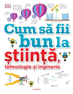 Cum sa fii bun la stiinta, tehnologie si inginerie