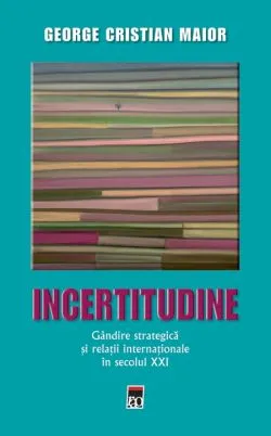 Ed.2 Incertitudine.Gandire strategica si relatii internationale in secolul XXI de George Cristian Maior