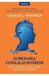 Eliberarea copilului interior. Cum sa identifici si sa vindeci traumele copilariei de Charles L. Whitfield