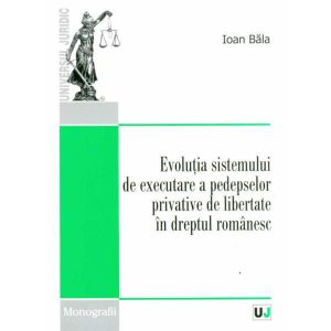 Evolutia sistemului de executare a pedepselor privative de libertate in dreptul romanesc