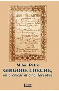 Grigore Ureche, un cronicar in cinci ferestre de Mihai Petre