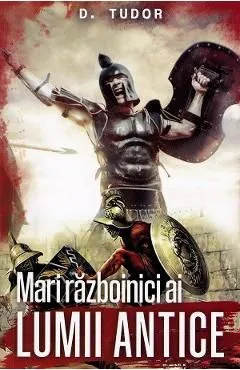 Mari razboinici ai lumii antice de D. Tudor