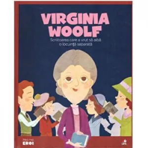 Micii eroi. Virginia Woolf. Scriitoarea care a vrut sa aiba o locuinta separata.