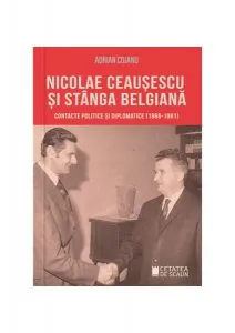Nicolae Ceaușescu și stânga belgianăContacte politice și diplomatice (1966-1981) de Adrian Cojanu