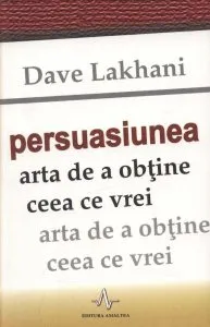 Persuasiunea - Arta de a obtine ceea ce vrei de Dave Lakhani