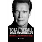 TOTAL RECALL. Incredibila Mea Poveste de Viata de Arnold Schwarzenegger