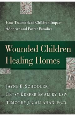 Wounded Children, Healing Homes: How Traumatized Children Impact Adoptive and Foster Families