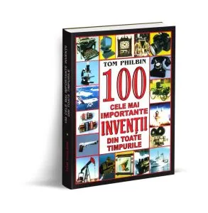 100 cele mai importante invenții din toate tipurile de Tom Philbin