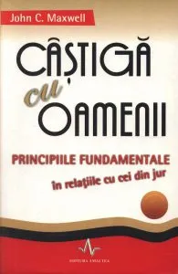 Castiga cu oamenii. Principiile fundamentale in relatiile cu cei din jur de John C. Maxwell