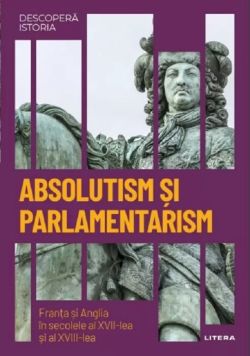Descopera istoria. Absolutism si parlamentarism