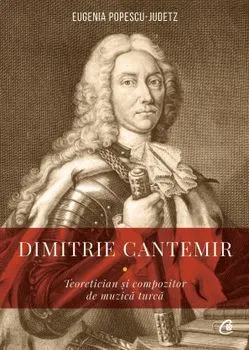 Dimitrie Cantemir. Teoretician si compozitor de muzica turca de Eugenia Popescu - Judetz