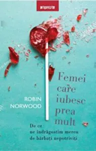 Femei care iubesc prea mult. De ce ne indragostim mereu de barbati nepotriviti de Robin Norwood