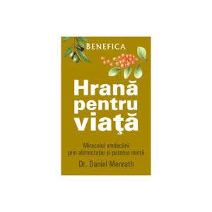 Hrană pentru viață. Miracolul vindecării prin alimentație și puterea minții