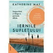Iernile sufletului. Despre tihna si refugiu in perioade dificile de Katherine May