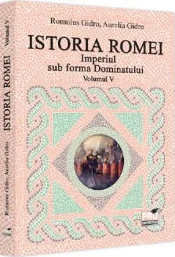 Istoria Romei. Imperiul sub forma Dominatului. Volumul V de Aurelia Gidro