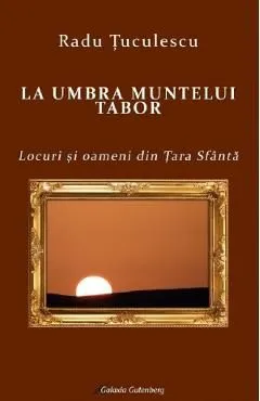La umbra muntelui Tabor. Locuri si oameni din Tara Sfanta de Radu Tuculescu