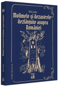 Molimele și dezastrele dezlănțuite asupra României (Vol. 6) de Silviu Leahu