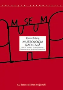 Muzeologia radicala sau ce anume e "contemporan" in muzeele de arta contemporana de Claire Bishop