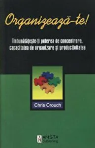 Organizeaza-te! Imbunatateste-ti puterea de concentrare, capacitatea de organizare si productivitatea de Chris Crouch