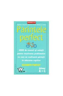 Părintele Perfect (vol. 1)1000 de trucuri și soluții pentru rezolvarea problemelor cu care se confruntă părinții în educarea copiilor: Dicționar A - L