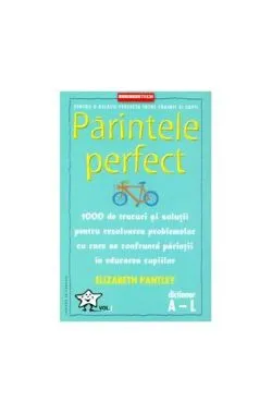 Părintele Perfect (vol. 1)1000 de trucuri și soluții pentru rezolvarea problemelor cu care se confruntă părinții în educarea copiilor: Dicționar A - L de Elizabeth Pantley