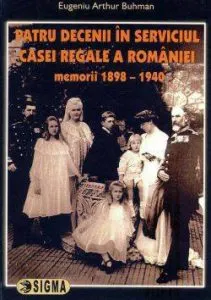 Patru decenii in serviciul Casei Regale a Romaniei. Memorii 1898-1940 de Eugeniu Arthur Buhman