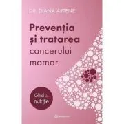 Preventia si tratarea cancerului mamar. Ghid de nutritie de Diana Artene