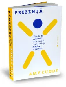 Prezenta. Gaseste-ti echilibrul intre corp si minte in fata marilor provocari de Amy Cuddy