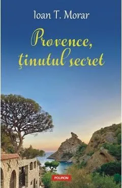 Provence, tinutul secret de Ioan T. Morar
