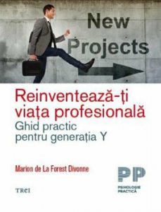 Reinventeaza-ti viata profesionala. Ghid practic pentru generatia Y