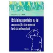 Rolul discrepantelor eu-lui asupra relatiilor interpersonale la varsta adolescentului de Lacramioara Lovin