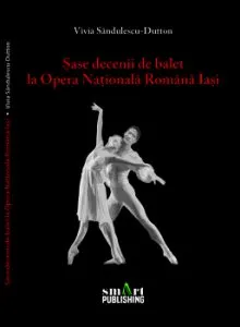 Sase decenii de balet la Opera Nationala din Iasi de Vivia Sandulescu Dutton