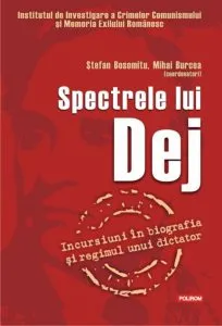 Spectrele lui Dej. Incursiuni in biografia si regimul unui dictator de Stefan Bosomitu