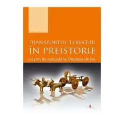 Transportul terestru in Preistorie. Cu privire speciala la Dunarea de Jos de Cristian Schuster