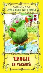 Trolii in vacanta, Aventuri cu troli, Vol. 2 de Alan MacDonald
