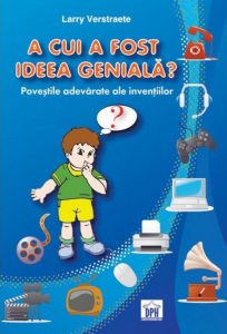 A cui a fost ideea geniala? Povestile adevarate ale inventiilor